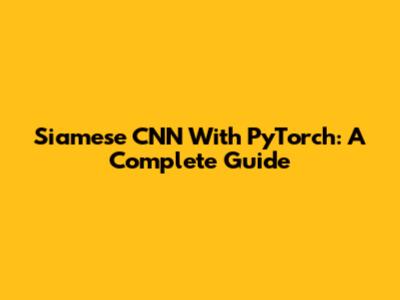 Siamese CNN With PyTorch: A Complete Guide