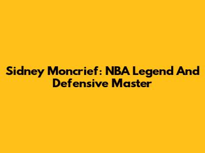 Sidney Moncrief: NBA Legend And Defensive Master