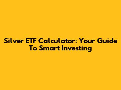 Silver ETF Calculator: Your Guide To Smart Investing
