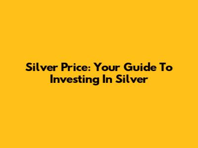Silver Price: Your Guide To Investing In Silver