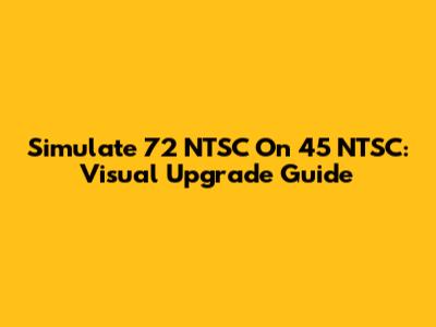 Simulate 72 NTSC On 45 NTSC: Visual Upgrade Guide
