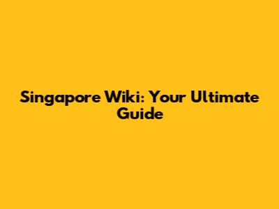 Singapore Wiki: Your Ultimate Guide