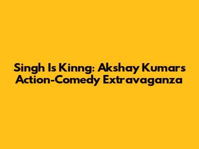 Singh Is Kinng: Akshay Kumar's Action-Comedy Extravaganza