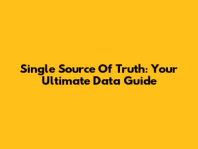Single Source Of Truth: Your Ultimate Data Guide