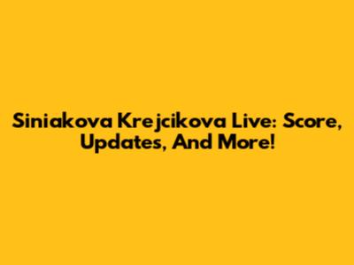 Siniakova Krejcikova Live: Score, Updates, And More!