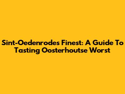 Sint-Oedenrode's Finest: A Guide To Tasting Oosterhoutse Worst