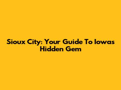 Sioux City: Your Guide To Iowa's Hidden Gem