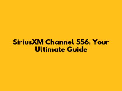SiriusXM Channel 556: Your Ultimate Guide