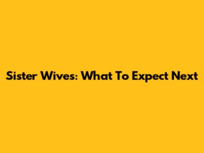 Sister Wives: What To Expect Next