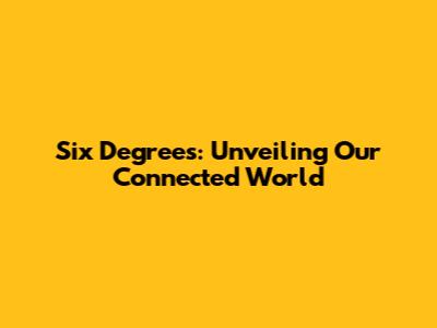Six Degrees: Unveiling Our Connected World