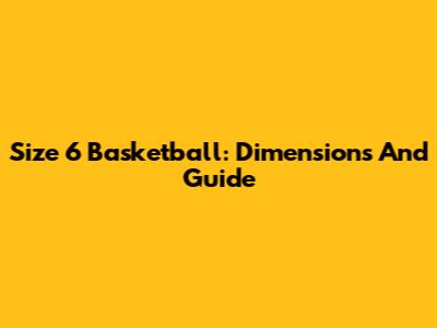 Size 6 Basketball: Dimensions And Guide