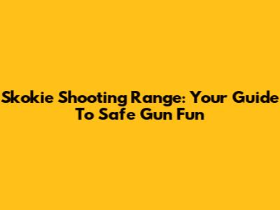 Skokie Shooting Range: Your Guide To Safe Gun Fun