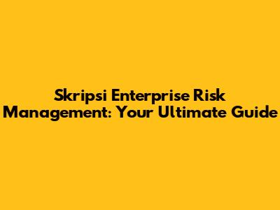 Skripsi Enterprise Risk Management: Your Ultimate Guide