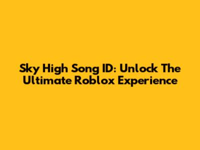 Sky High Song ID: Unlock The Ultimate Roblox Experience