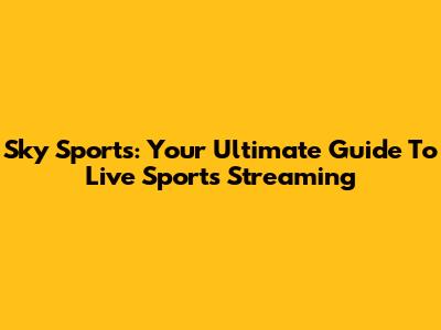 Sky Sports: Your Ultimate Guide To Live Sports Streaming
