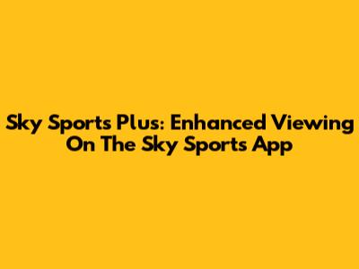 Sky Sports Plus: Enhanced Viewing On The Sky Sports App