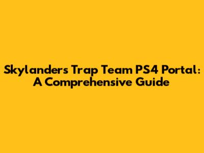 Skylanders Trap Team PS4 Portal: A Comprehensive Guide