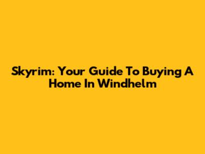 Skyrim: Your Guide To Buying A Home In Windhelm