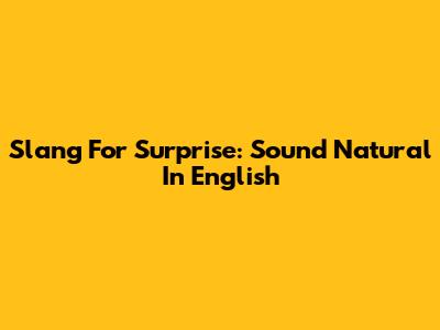 Slang For Surprise: Sound Natural In English