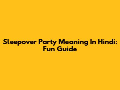 Sleepover Party Meaning In Hindi: Fun Guide