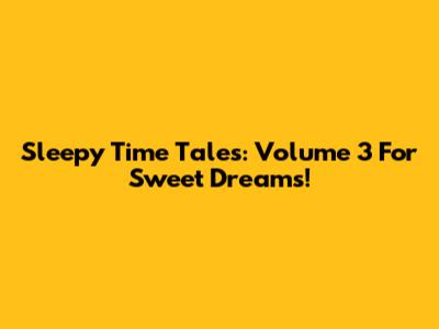 Sleepy Time Tales: Volume 3 For Sweet Dreams!