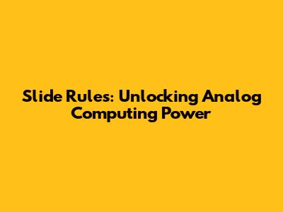 Slide Rules: Unlocking Analog Computing Power