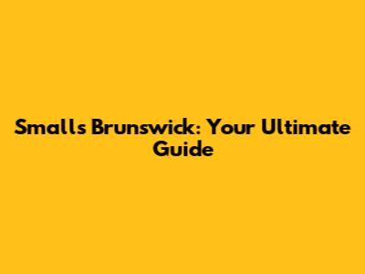 Smalls Brunswick: Your Ultimate Guide