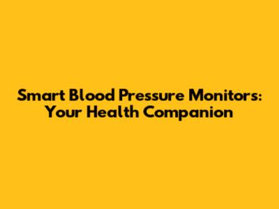 Smart Blood Pressure Monitors: Your Health Companion
