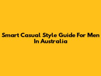Smart Casual Style Guide For Men In Australia