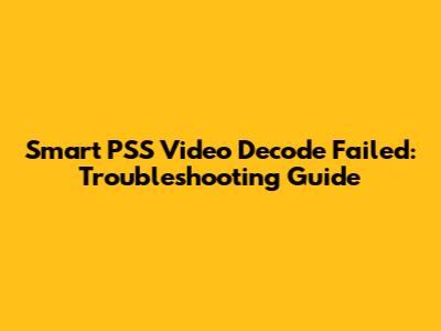 Smart PSS Video Decode Failed: Troubleshooting Guide
