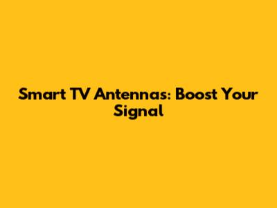 Smart TV Antennas: Boost Your Signal
