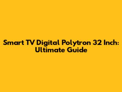 Smart TV Digital Polytron 32 Inch: Ultimate Guide