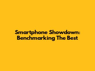 Smartphone Showdown: Benchmarking The Best