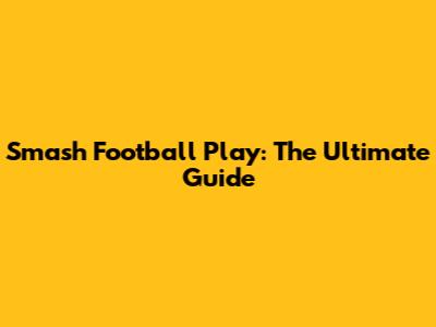Smash Football Play: The Ultimate Guide