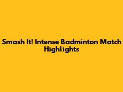 Smash It! Intense Badminton Match Highlights