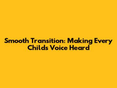 Smooth Transition: Making Every Child's Voice Heard