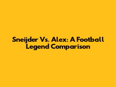 Sneijder Vs. Alex: A Football Legend Comparison