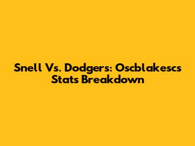 Snell Vs. Dodgers: Oscblakesc's Stats Breakdown
