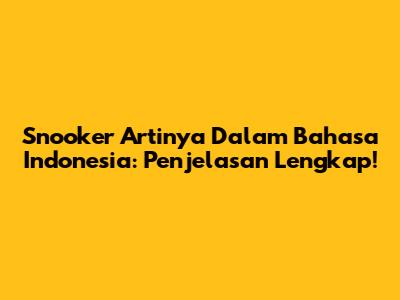 Snooker Artinya Dalam Bahasa Indonesia: Penjelasan Lengkap!