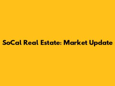 SoCal Real Estate: Market Update