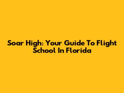 Soar High: Your Guide To Flight School In Florida