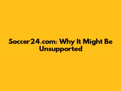 Soccer24.com: Why It Might Be Unsupported