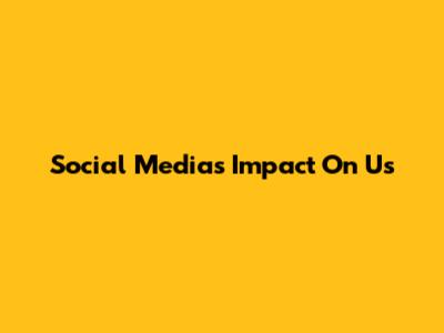 Social Media's Impact On Us