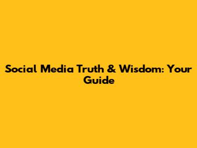 Social Media Truth & Wisdom: Your Guide