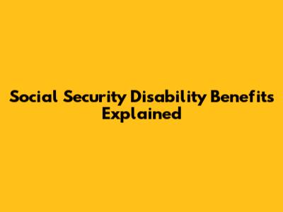 Social Security Disability Benefits Explained