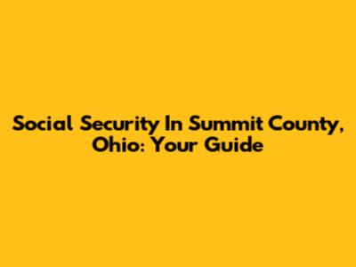 Social Security In Summit County, Ohio: Your Guide