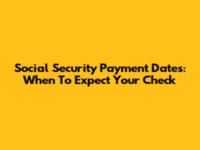 Social Security Payment Dates: When To Expect Your Check