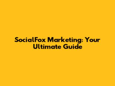 SocialFox Marketing: Your Ultimate Guide