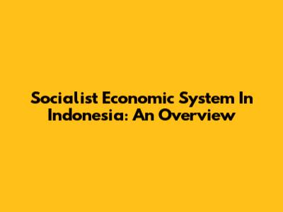 Socialist Economic System In Indonesia: An Overview