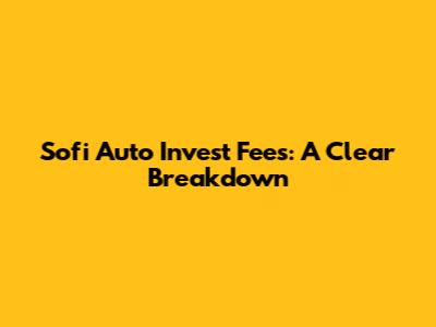 Sofi Auto Invest Fees: A Clear Breakdown